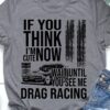 Gift for racer, Love drag racing - If you think i'm cute now wait until you see me grag racing