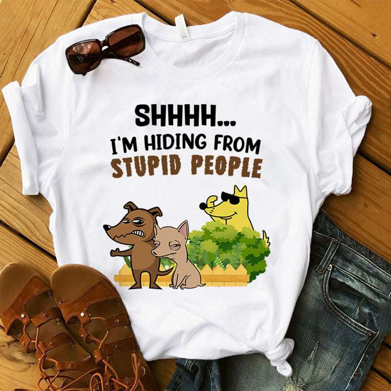 Bad Dog, Dog Shirt - Shhh I'm hiding from stupid people