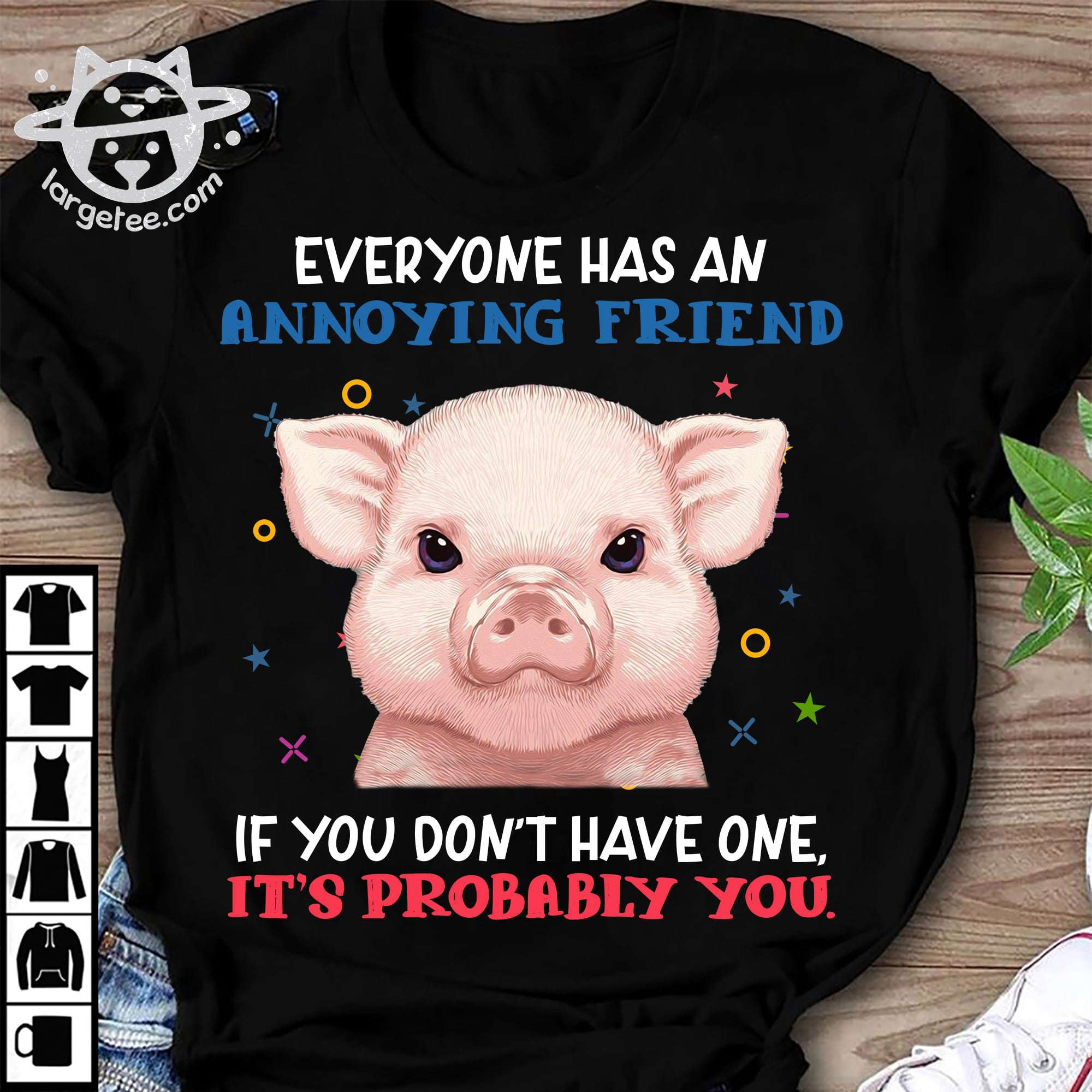 Little Pig, The pig tees gift - Everyone has an annoying friend if you don't have one it's probably you