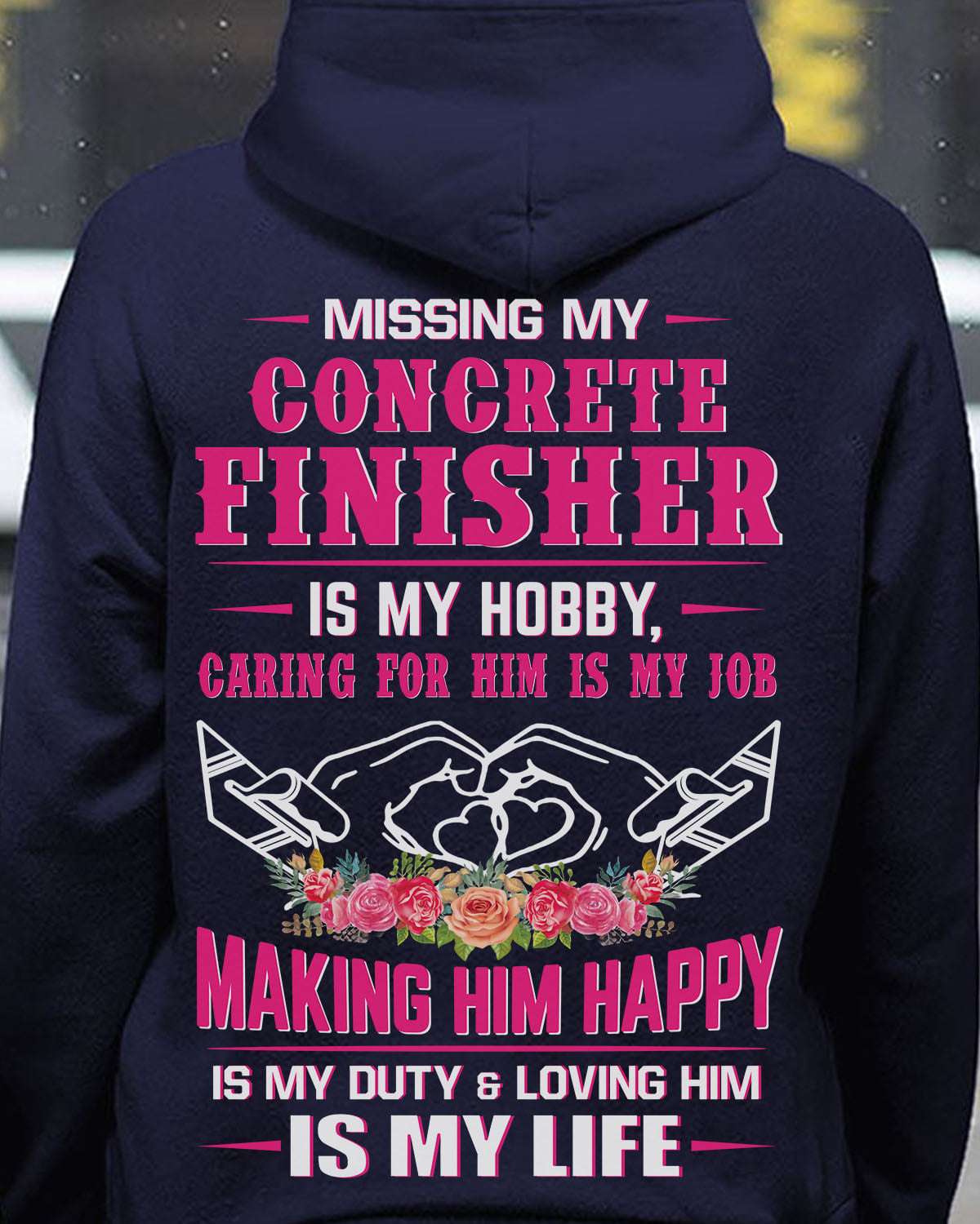 Missing my concrete finisher is my hobby caring for him is my job making him happy is my duty and loving him is my life