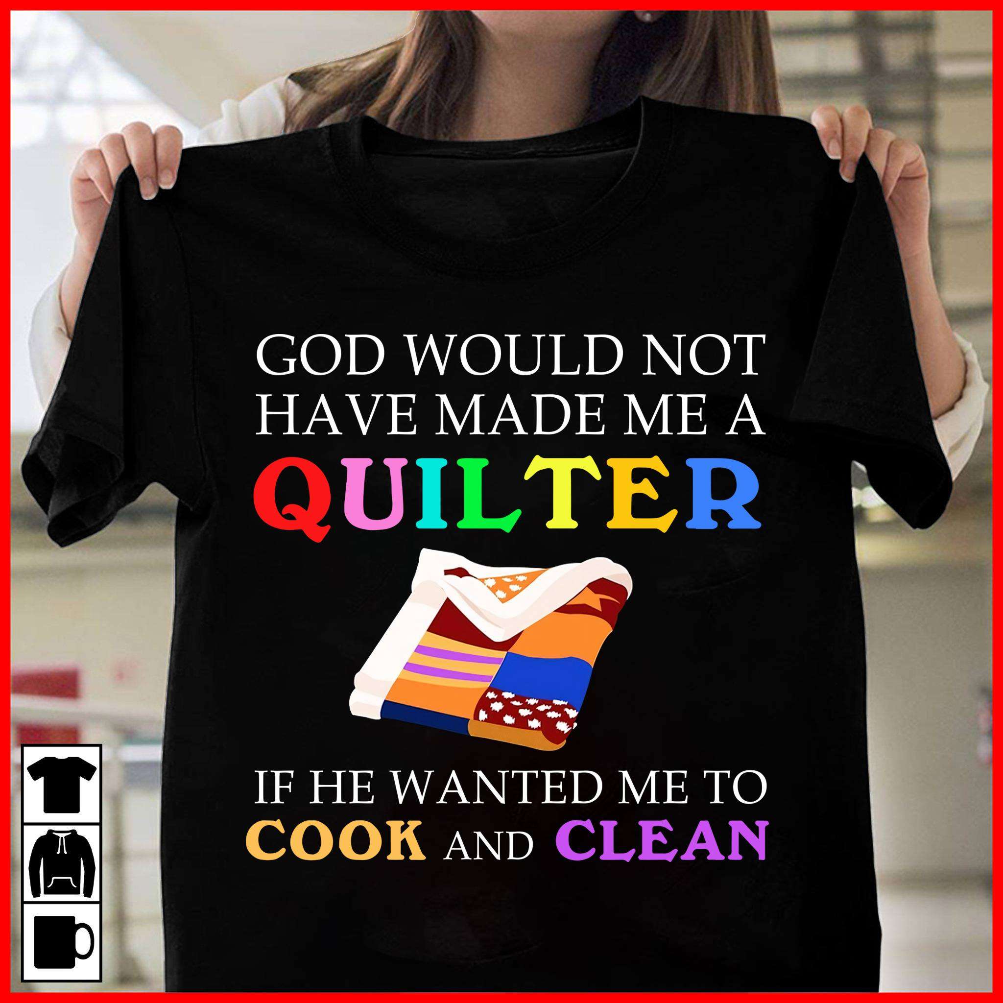 God would not have made me a quilter if he wanted me to cook and clean