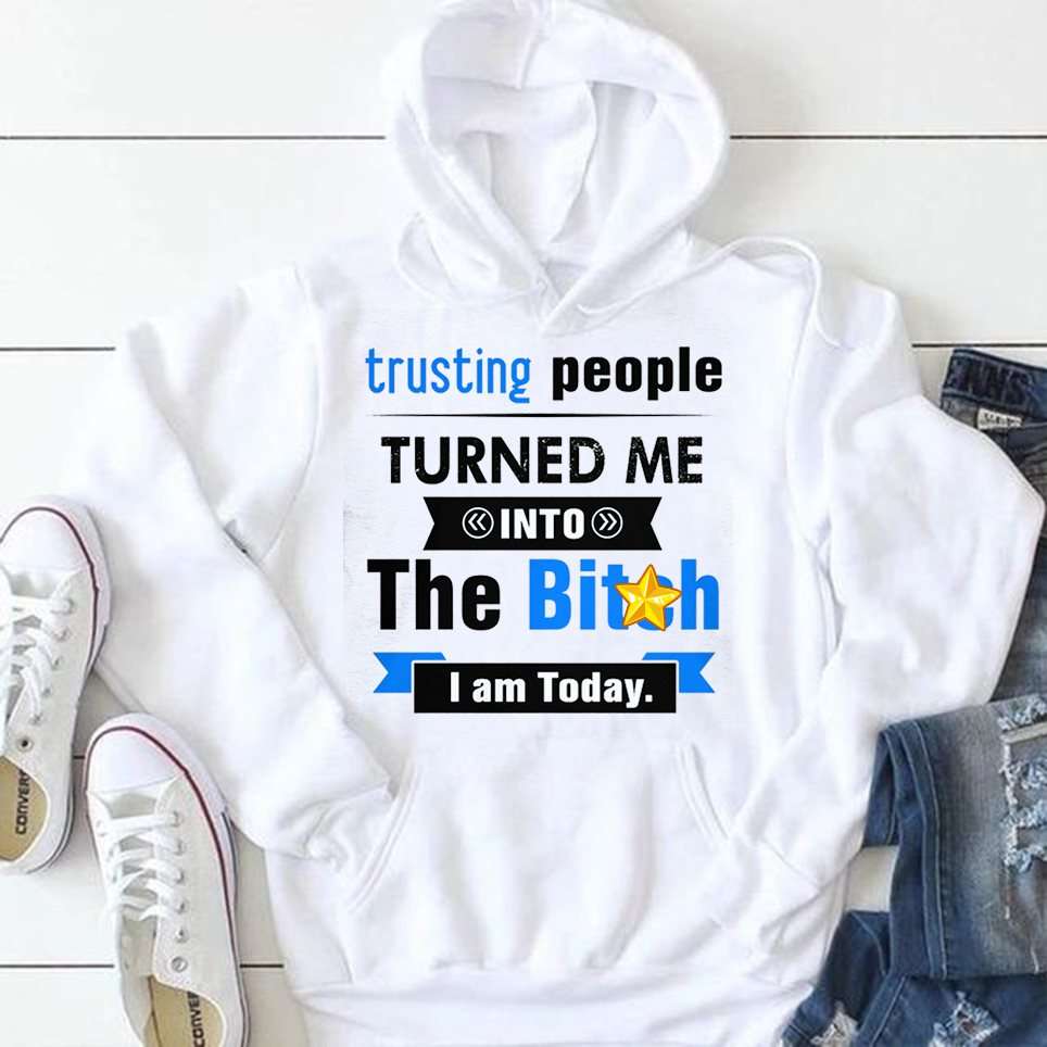 Trusting people turned me into the bitch i am today