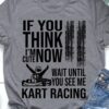 Gift for racer, Love kart racing - If you think i'm cute now wait until you see me kart racing
