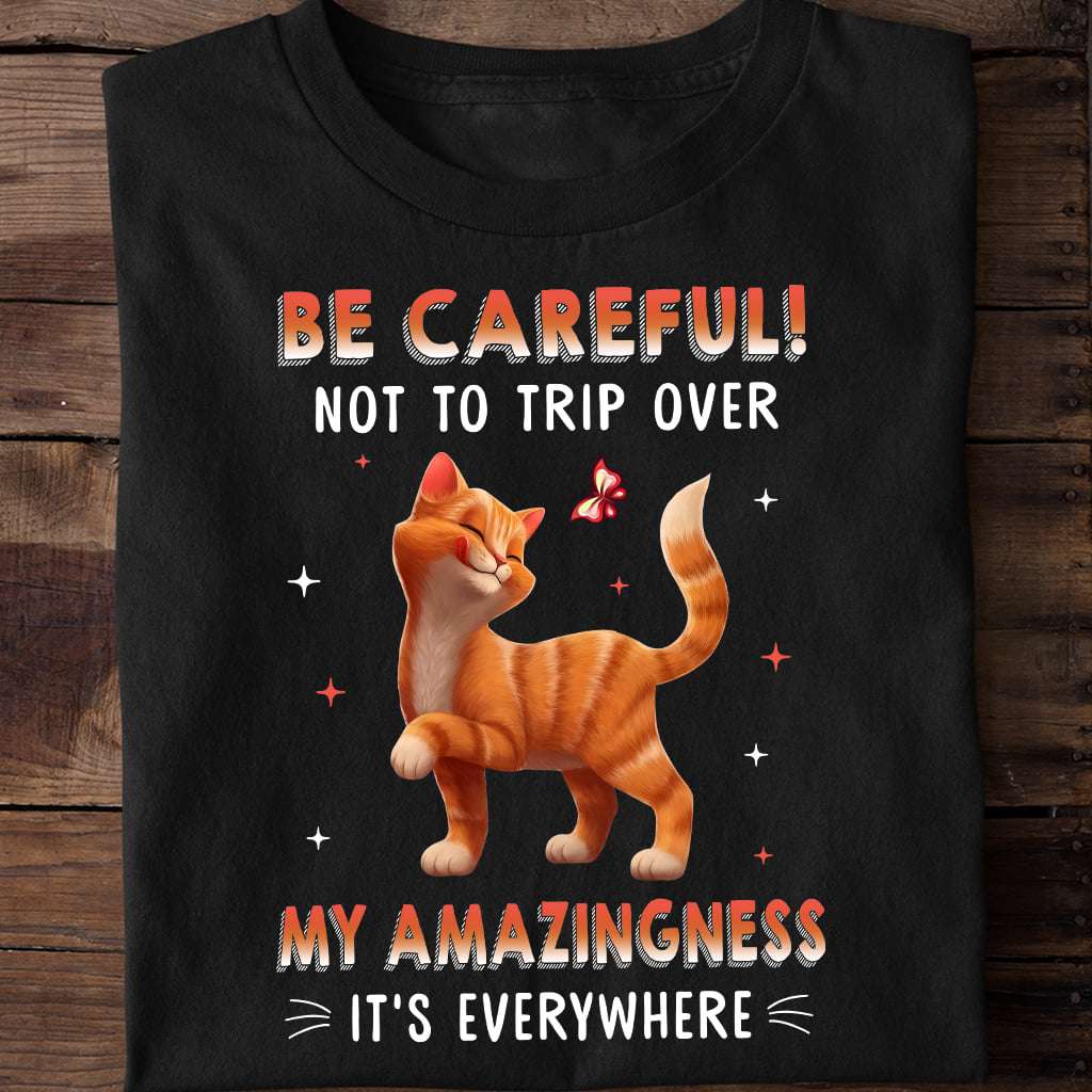Be careful! Not to trip over my amazing it's everywhere