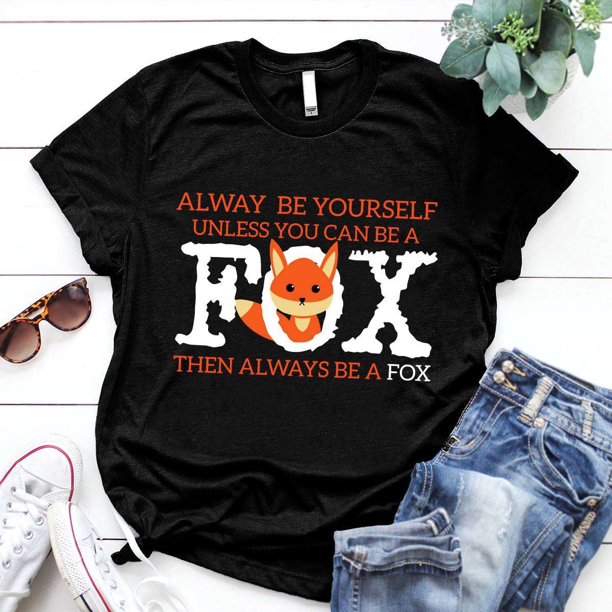 Alway be yourself unless you can be a fox then always be a fox - Fox Shirt Gifts