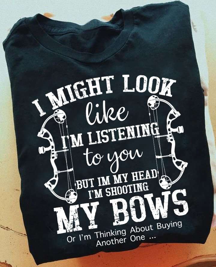 I might look like i'm listening to you but i'm my head i'm shooting my bows - Archery Bow