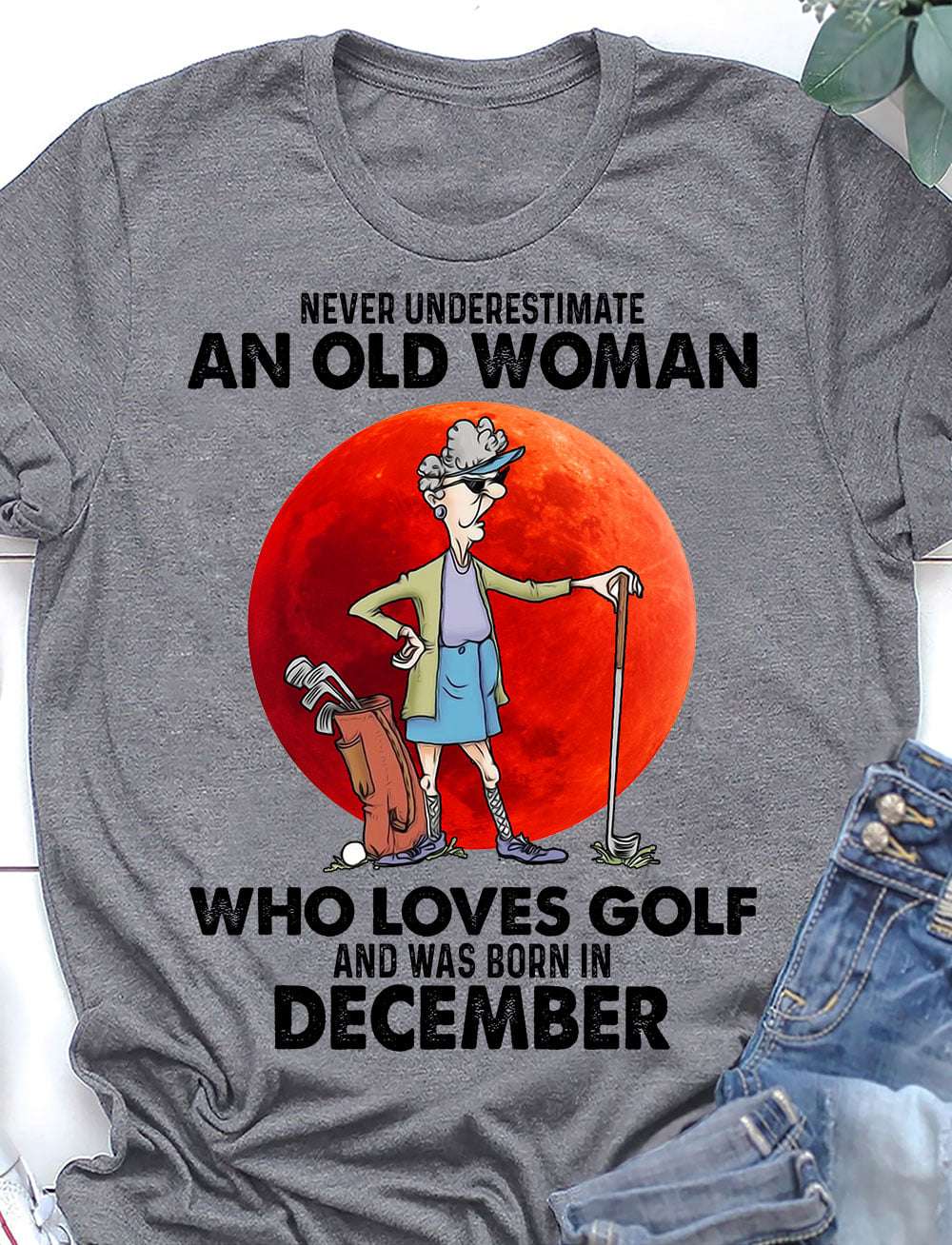December Birthday Old Lady, Woman Love Golf - Never underestimate an old woman who loves golf and was born in december