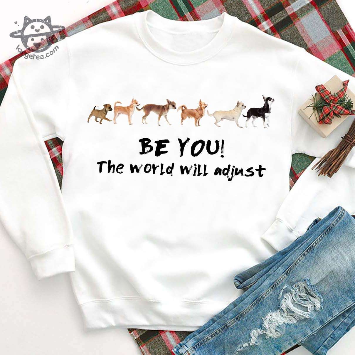 Chihuahua Dog, Dog Lover - Be you! The world will adjust