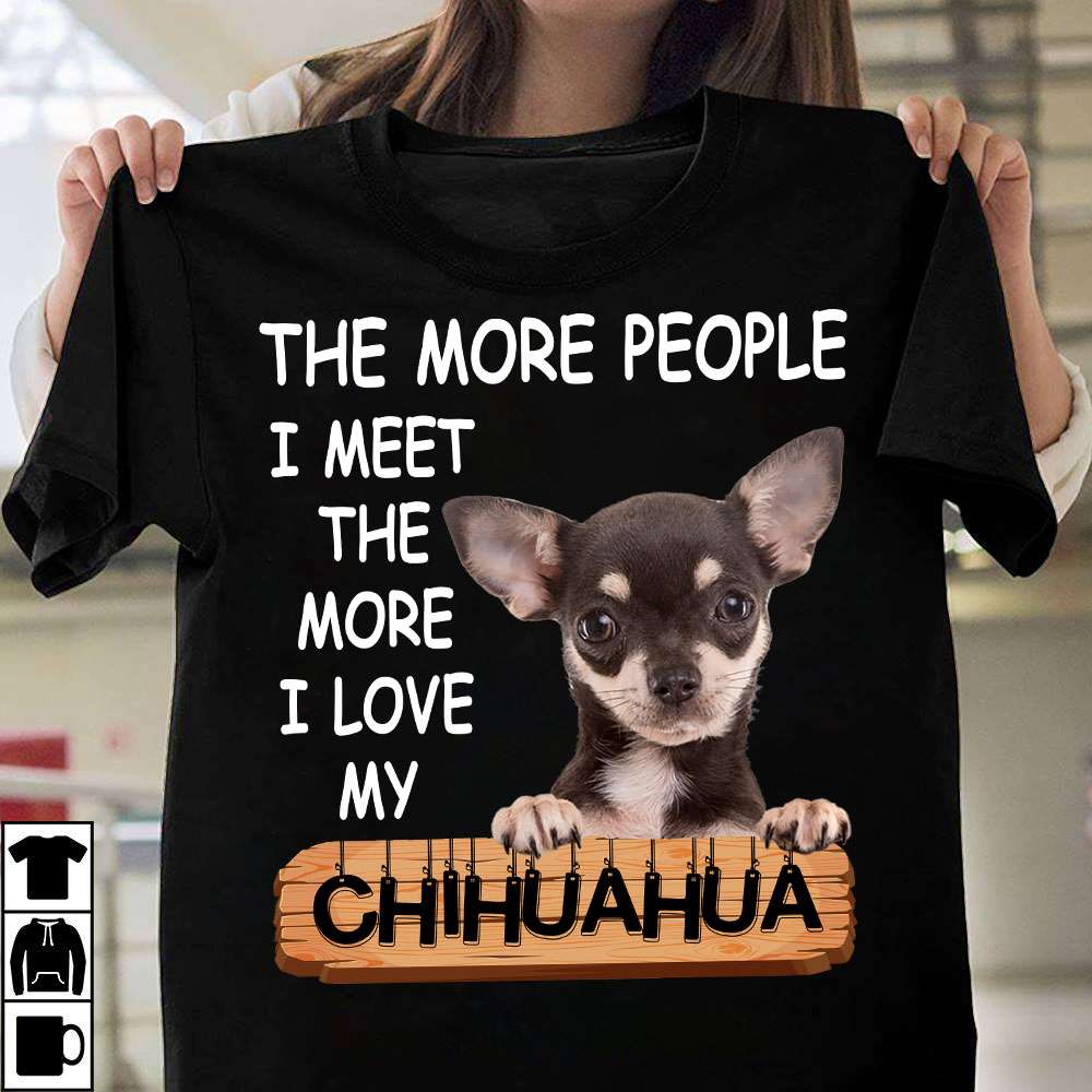 Chihuahua Dog - The more people i meet the more i love my chihuahua
