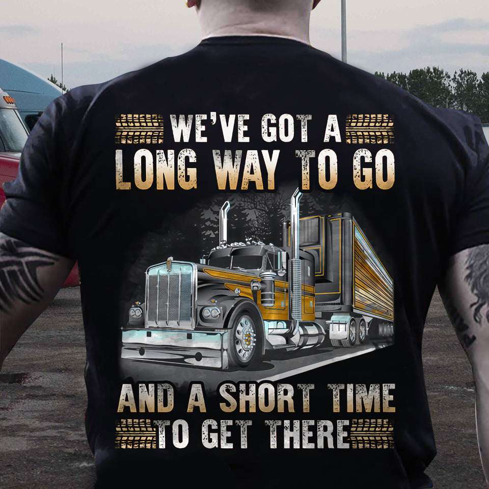 We've got a long way to go and a short time to get there - Truck Driver