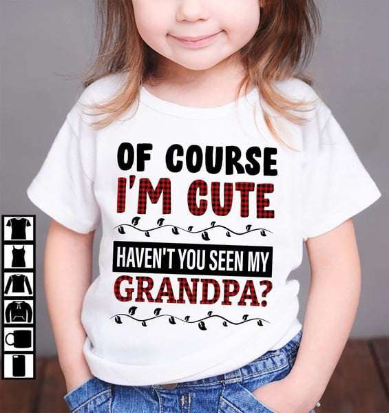 Of course i'm cute haven't you seen my grandpa?