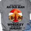 January Birthday Old Man, Whiskey Lover - Never underestimate an old man who loves whiskey and was born in january