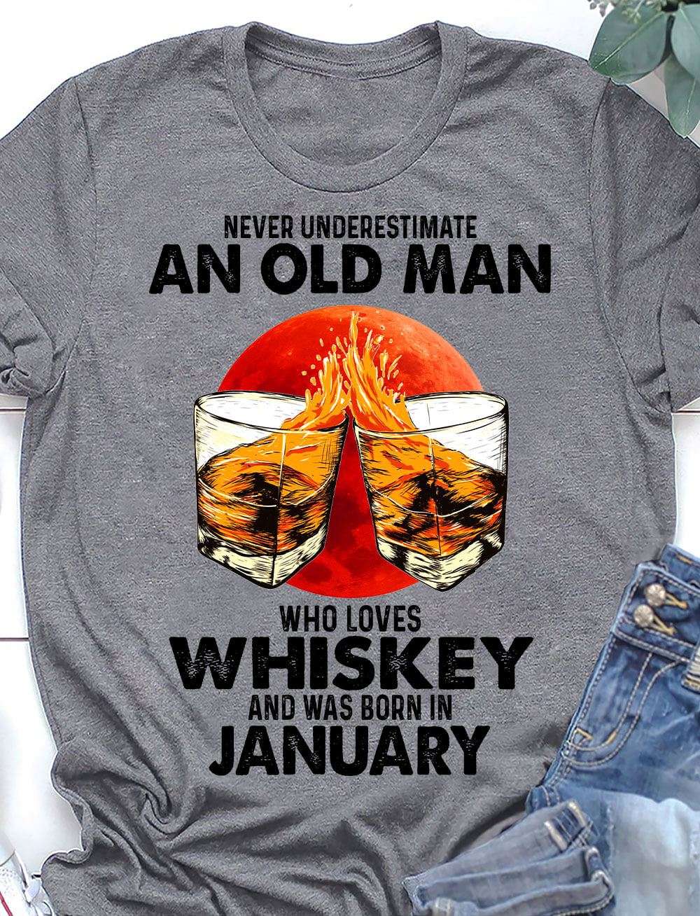 January Birthday Old Man, Whiskey Lover - Never underestimate an old man who loves whiskey and was born in january