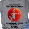 April Birthday Old Lady, Woman Love Golf - Never underestimate an old woman who loves golf and was born in april