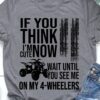 Gift for racer, Love 4 wheeler - If you think i'm cute now wait until you see me on my 4 wheelers