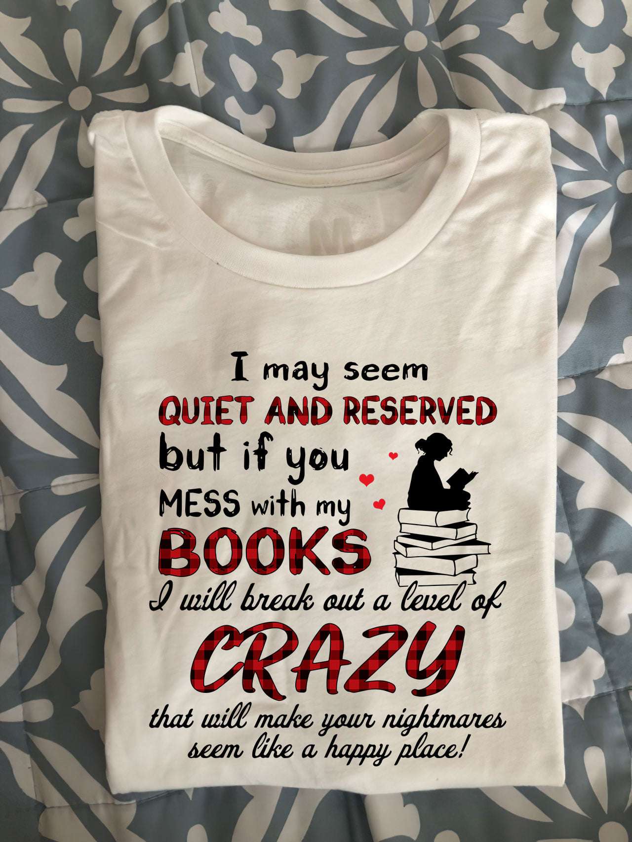 I may seem quiet and reserved but if you mess with my books i will break out a level of crazy