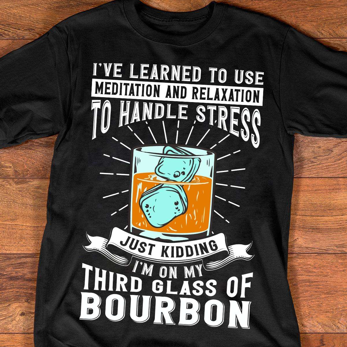 Glass Of Bourbon - I've learned to use meditation and relaxation to handle stress just kidding