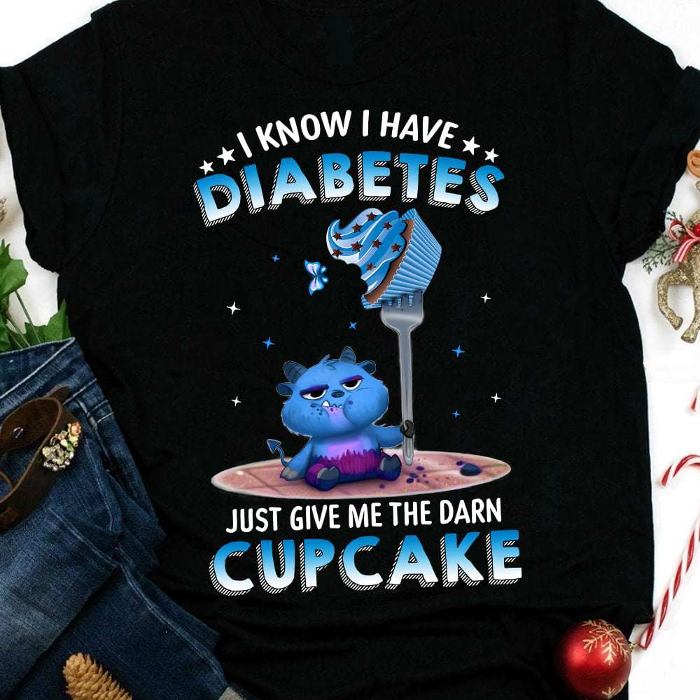 Little Monster Eat Cupcake, Diabetes Awareness - I know i have diabetes just give me the darn cupcake