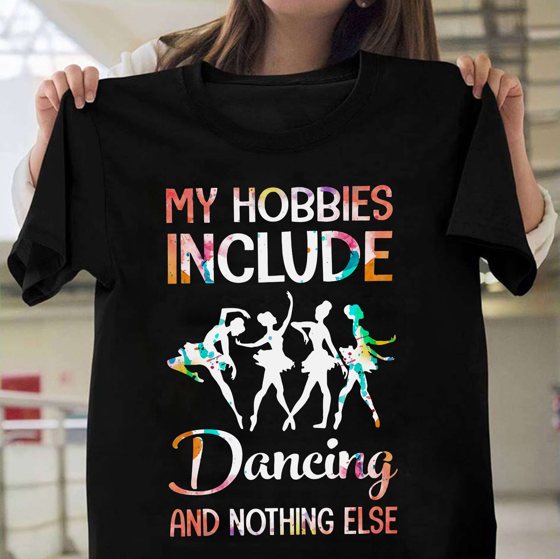 Ballet Dancing, T-shirt for ballerina - My hobbies include dancing and nothing else