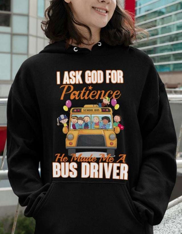 School Bus And Children, Bus Driver - I ask god for patience he made me a bus driver
