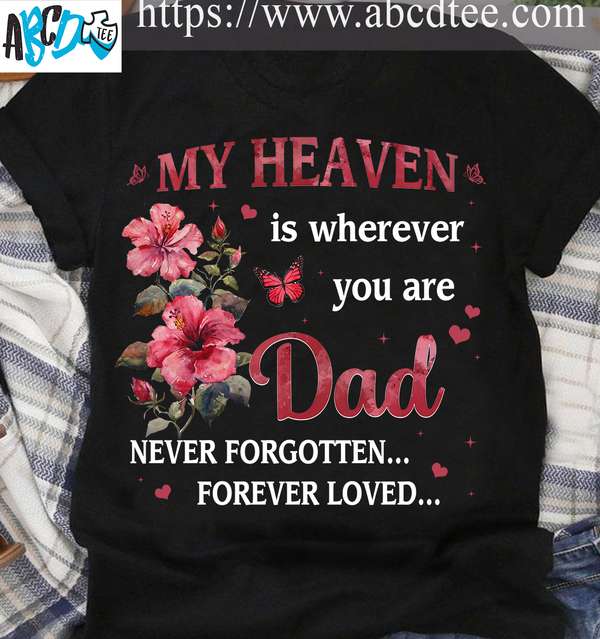My heaven is wherever you are dad never forgotten forever loved