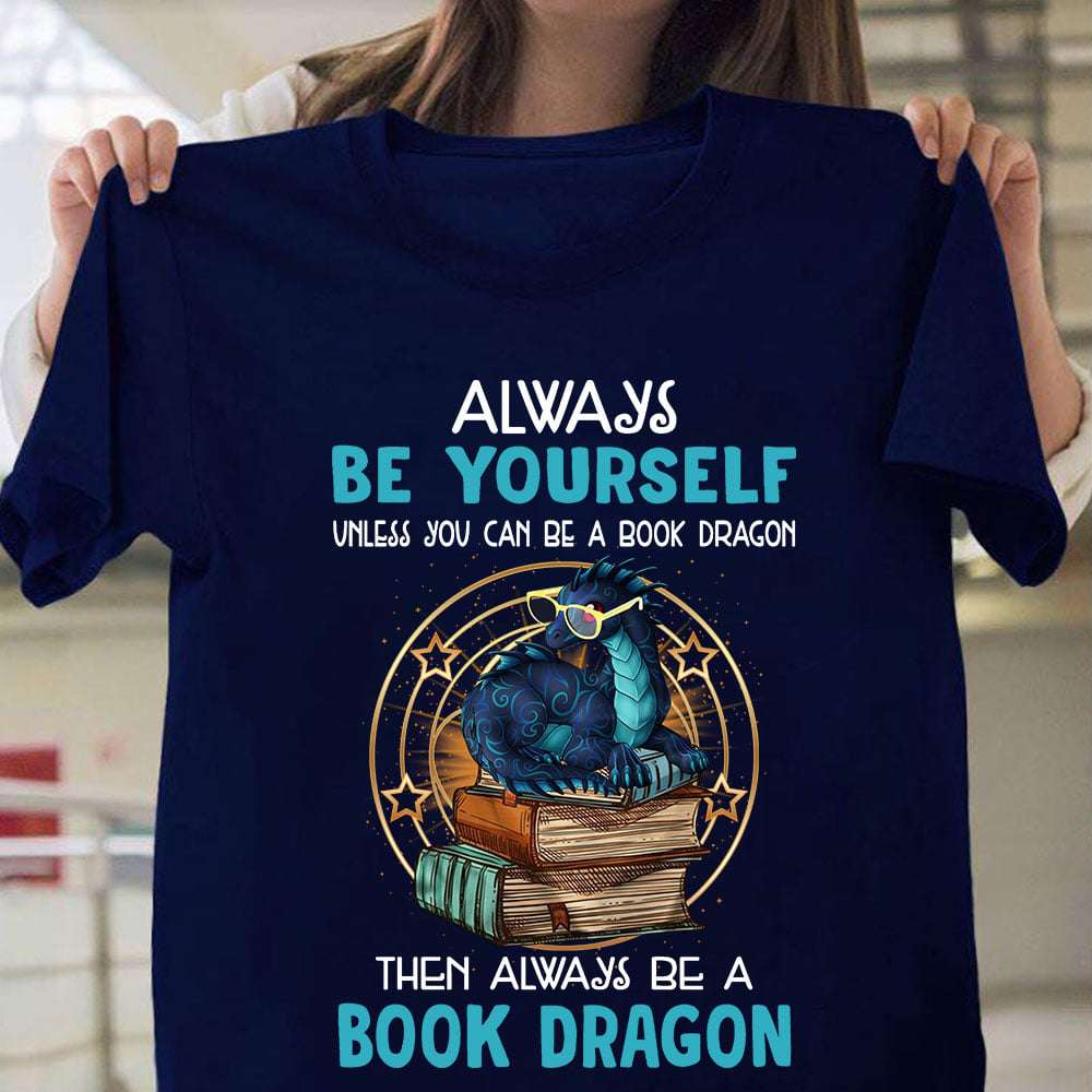 Book Dragon - Always be yourself unless you can be a book dragon then always be a book dragon