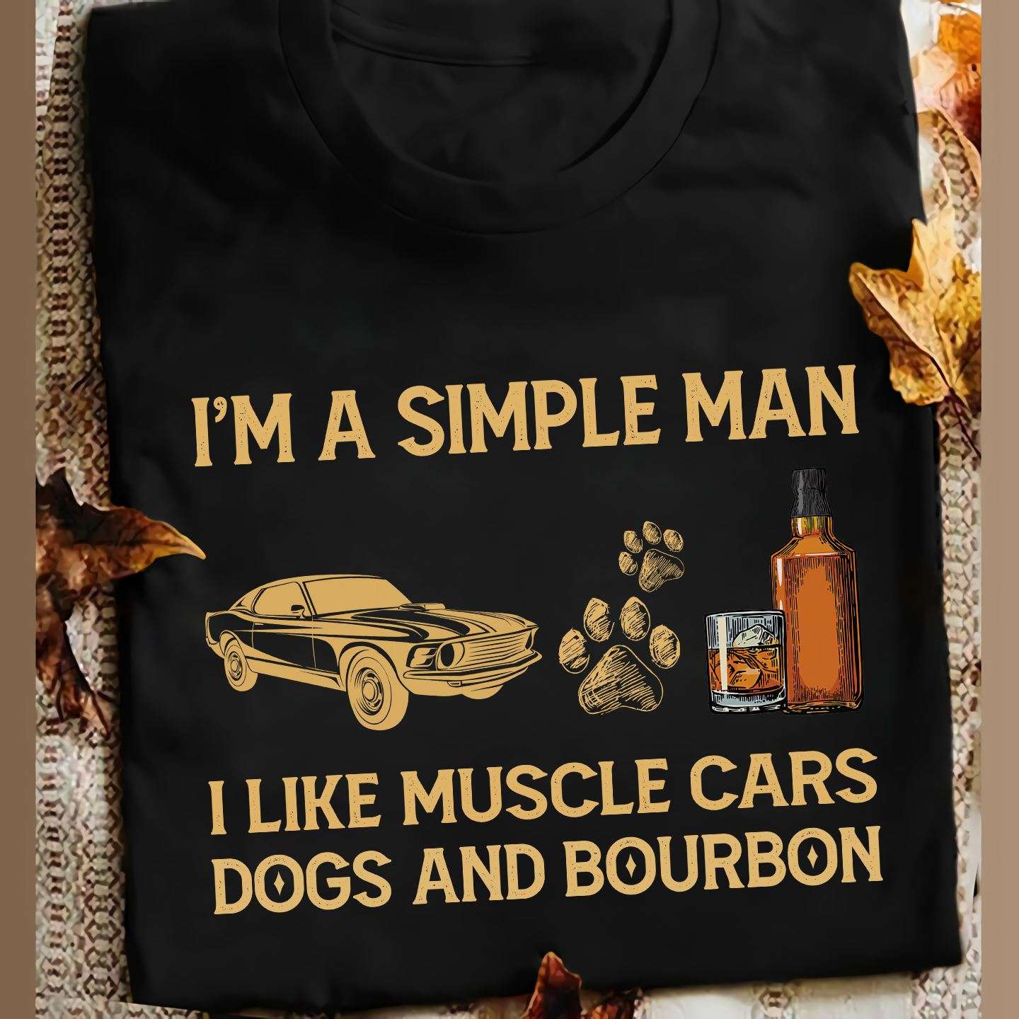 Muscle Cars Dogs And Bourbon - I'm a simple man i like muscle cars dogs and bourbon