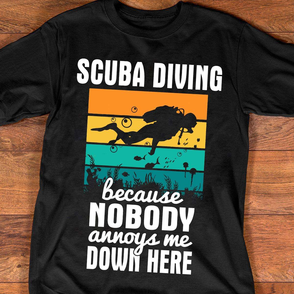 Scuba Diving Man - Scuba Diving because nobody annoys me down here