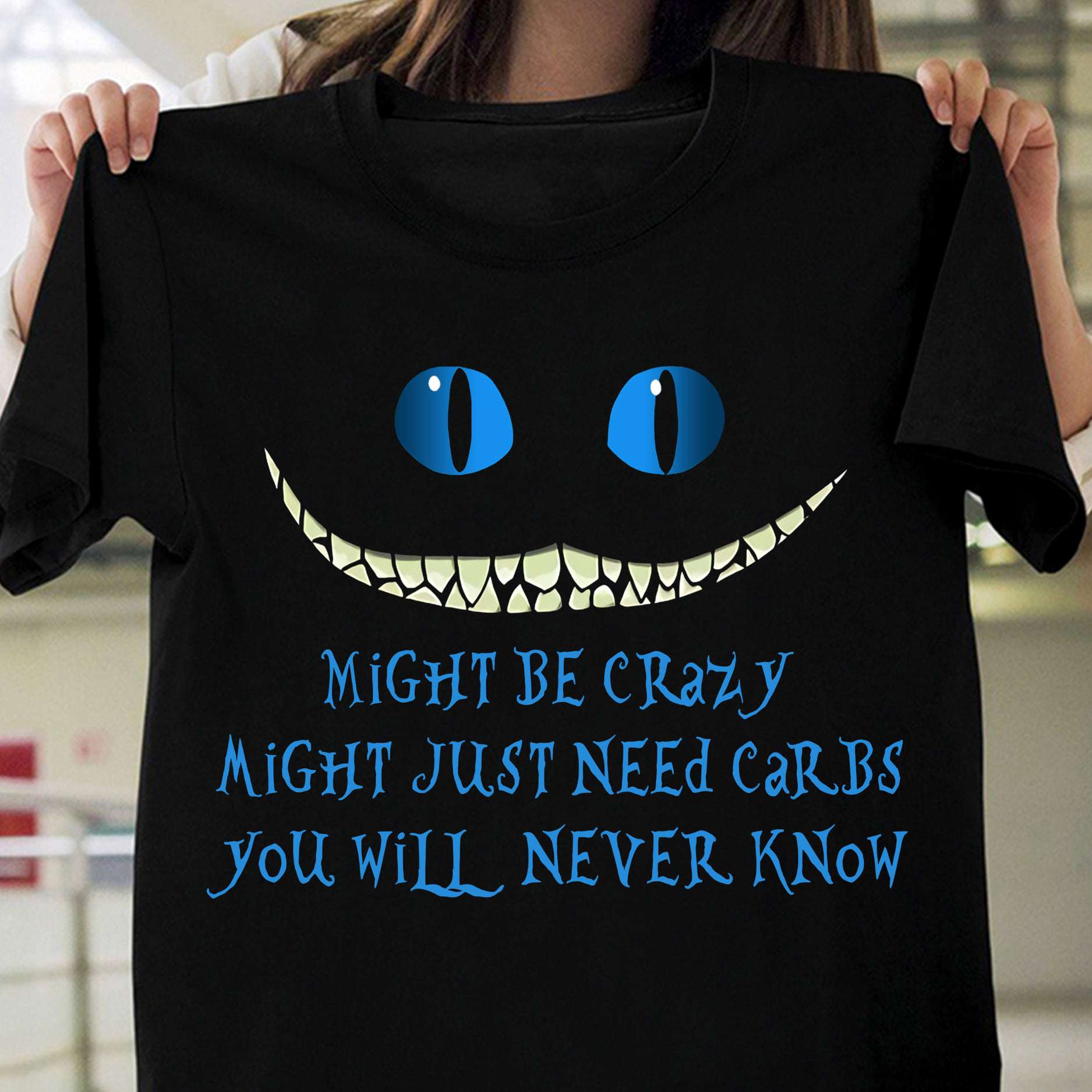 Cheshire Cat - Might be crazy might just need carbs you will never know