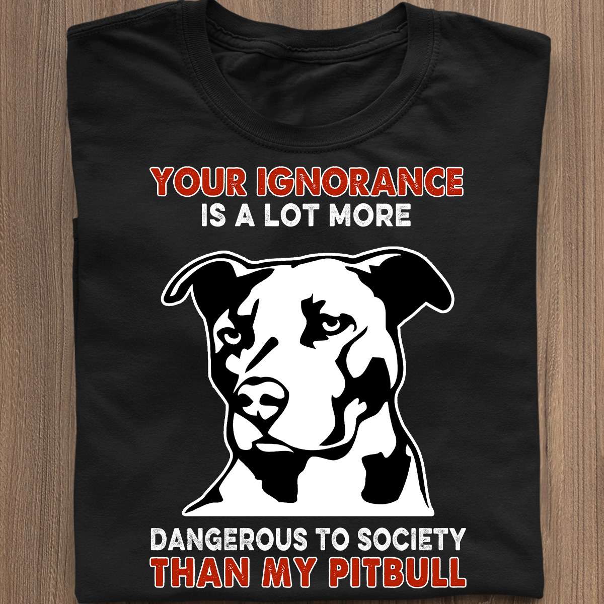 Pitbull Dog - Your ignorance is a lot more dangerous to society than my pitbull