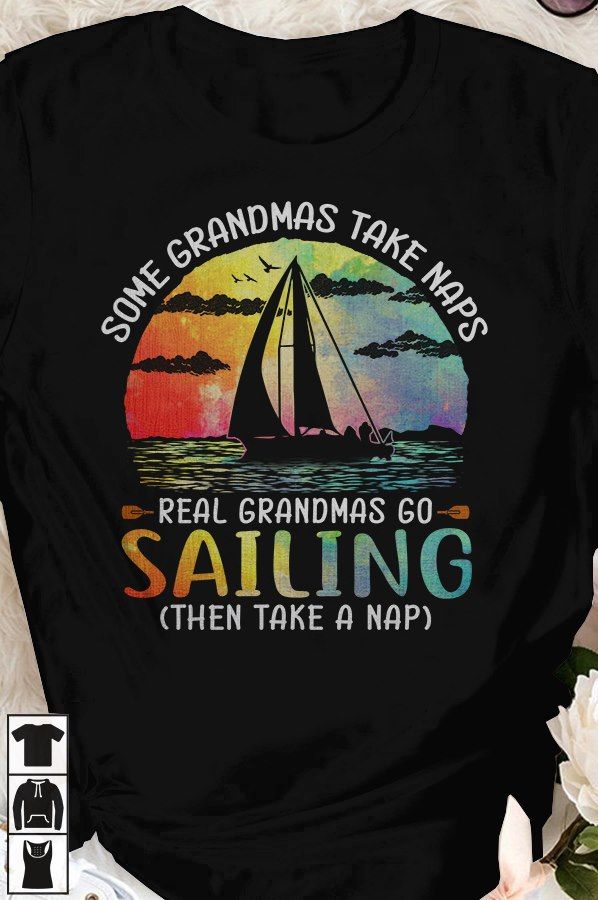 Grandmas Sailing - Some grandmas take naps real grandmas go sailing then take a nap