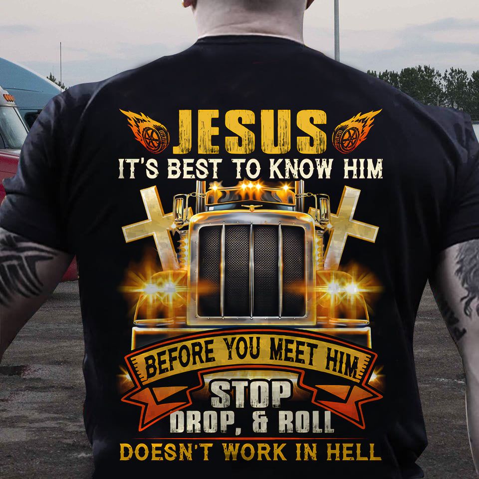 Truck Driver - Jesus it's best to know him before you meet him stop drop and roll doesn't work in hell