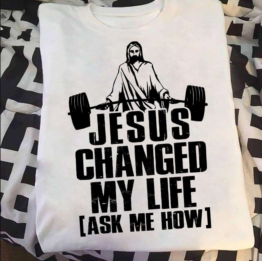 Jesus Lifting Weight - Jesus changed my life aske me how
