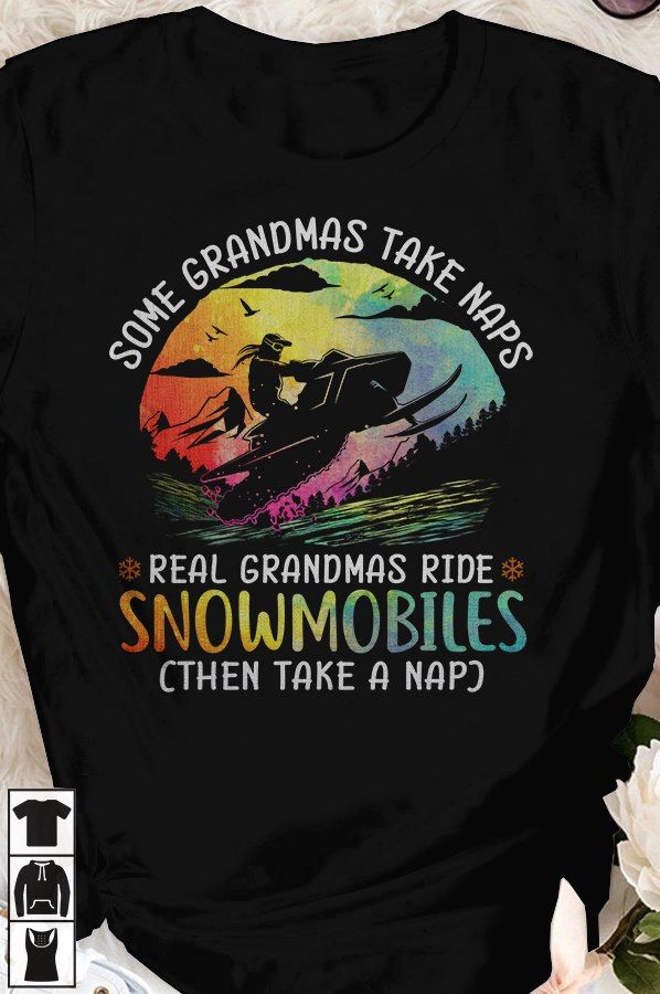 Grandmas Snowmobiles - Some grandmas take naps real grandmas go snowmobiles then take a nap