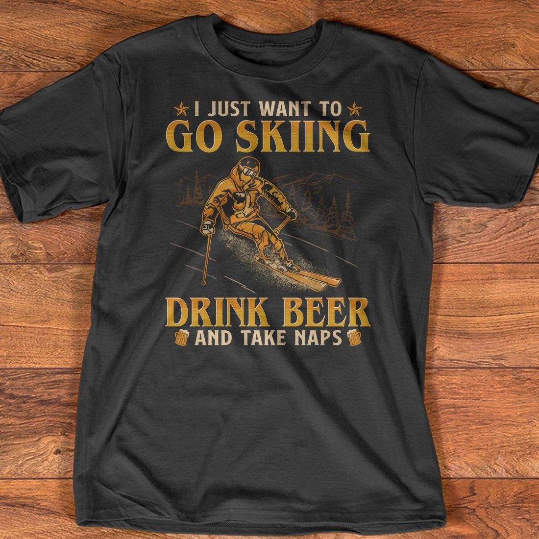 Man Love Skiing And Beer - I just want to go skiing drink beer and take naps
