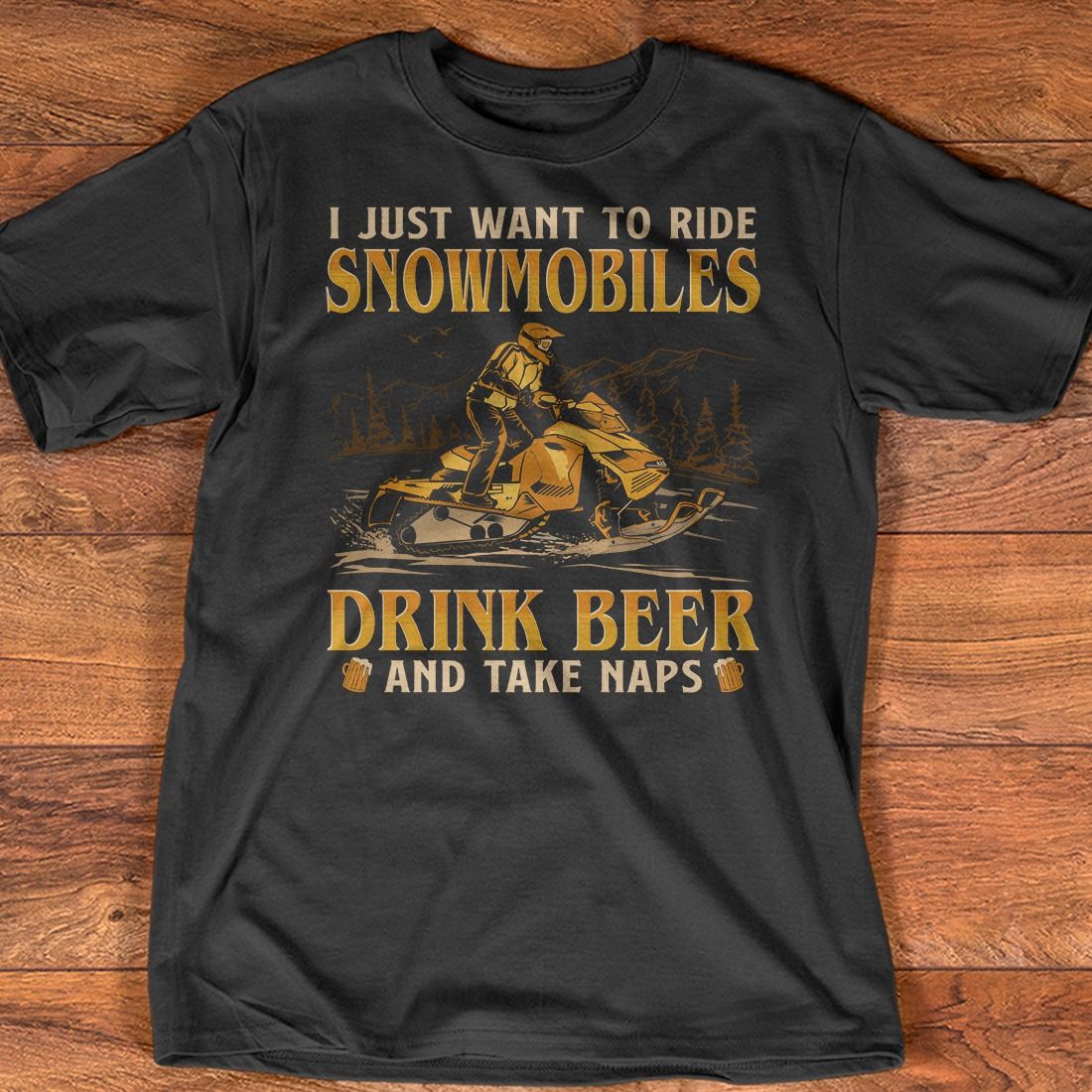 Man Love Snowmobiles And Drink Beer - I just want to ride snowmobiles drink beer and take naps