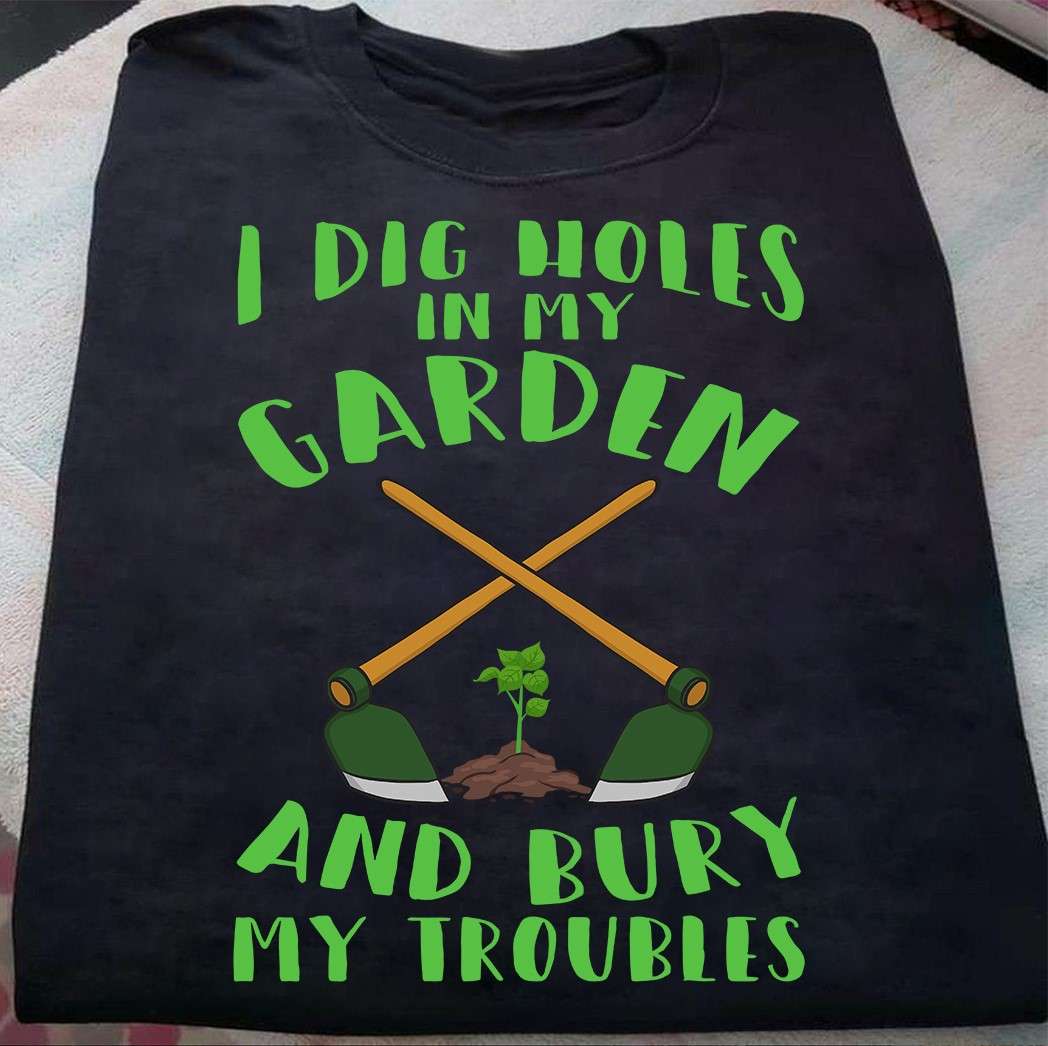 I dig holes in my garden and bury my troubles