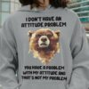 Bear Tees Gifts - I don't have an attitude problem you have a problem with my attitude and that's my problems