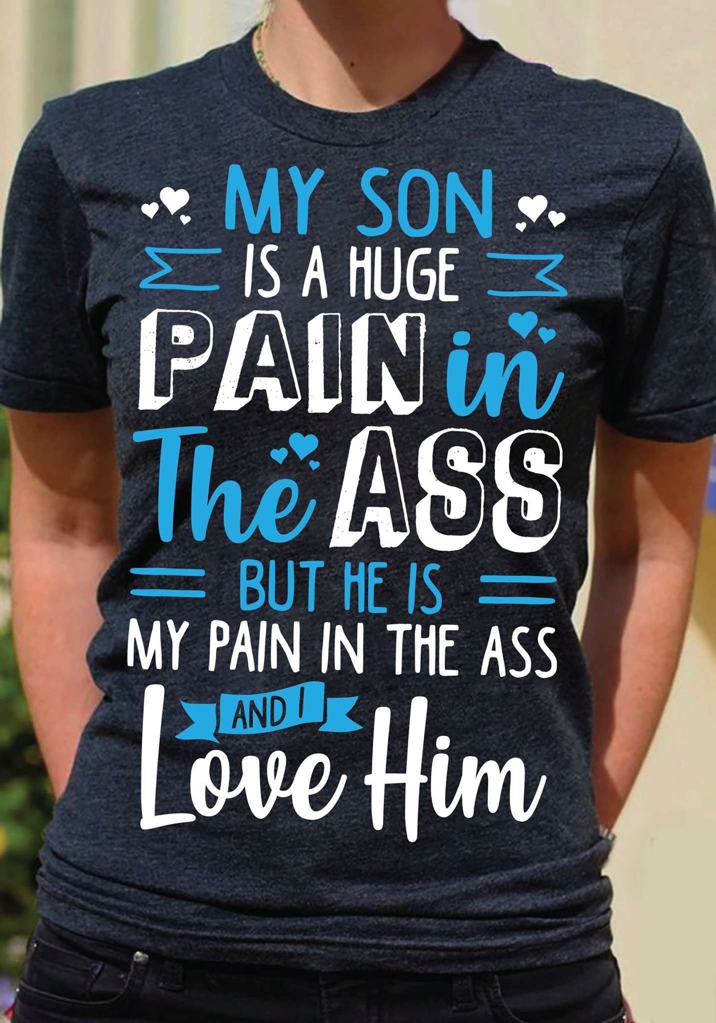 My son is huge pain in the ass but he is my pain in the ass and i love him