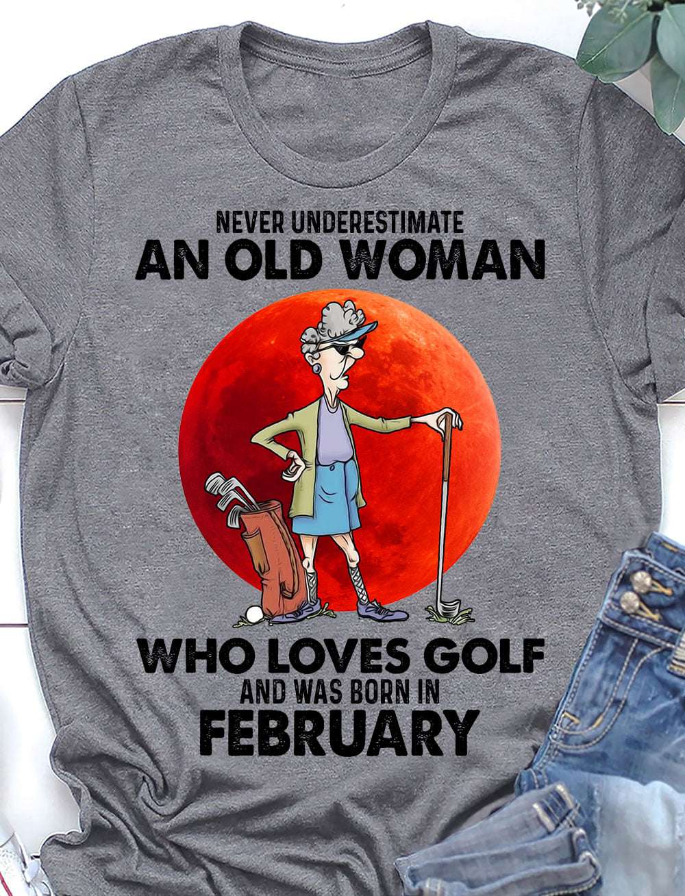 February Birthday Old Lady, Woman Love Golf - Never underestimate an old woman who loves golf and was born in february