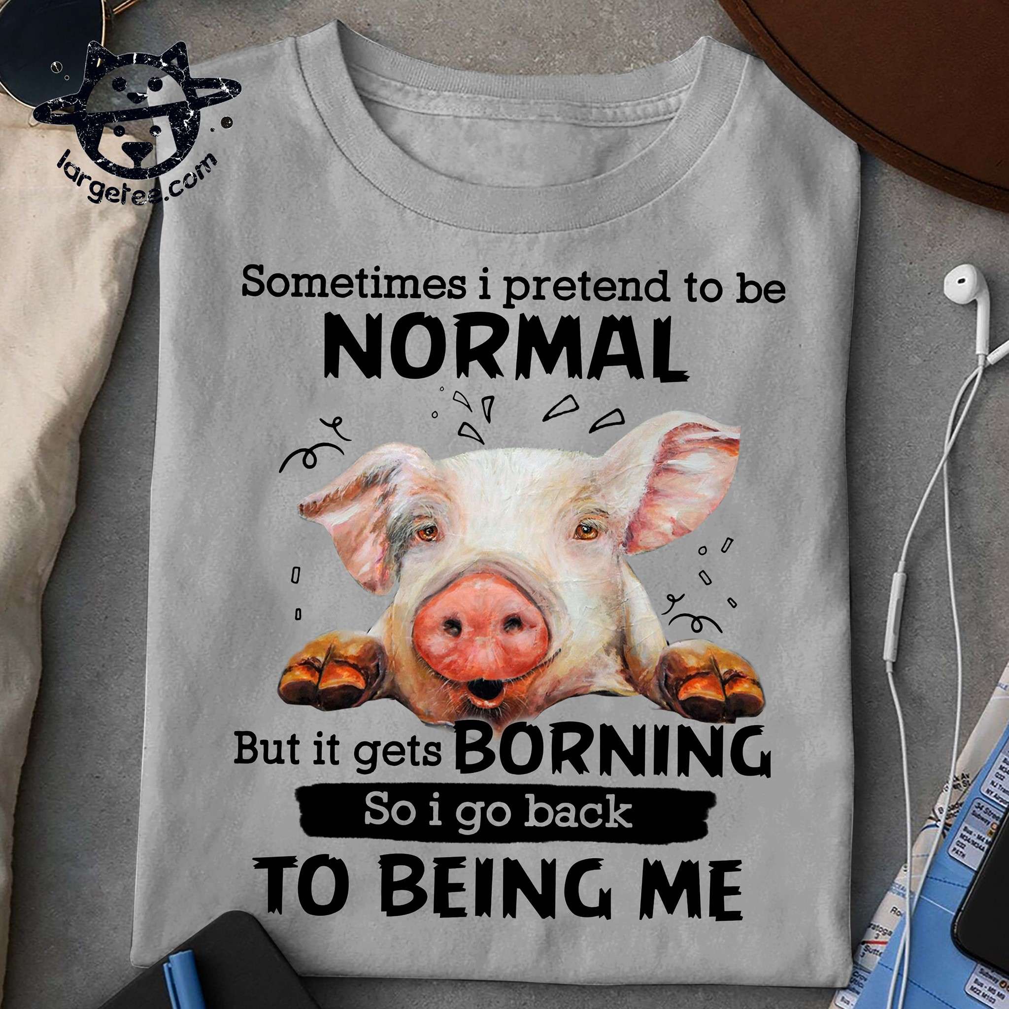 Sometimes i pretend to be normal but it gets borning so i go back to being me - The Pig Tees Gifts