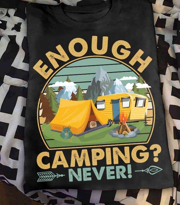 Camping Tees, Camping In The Mountain - Enough camping? Never