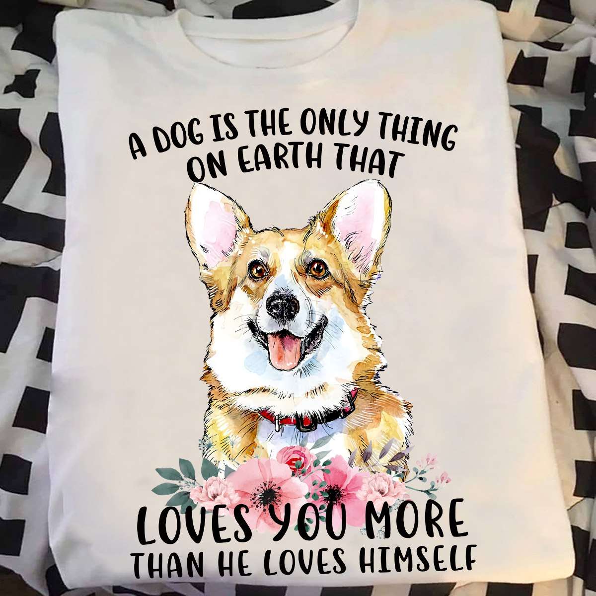A dog is the only thing on earth that loves you more - Corgi dog, gift for dog lover