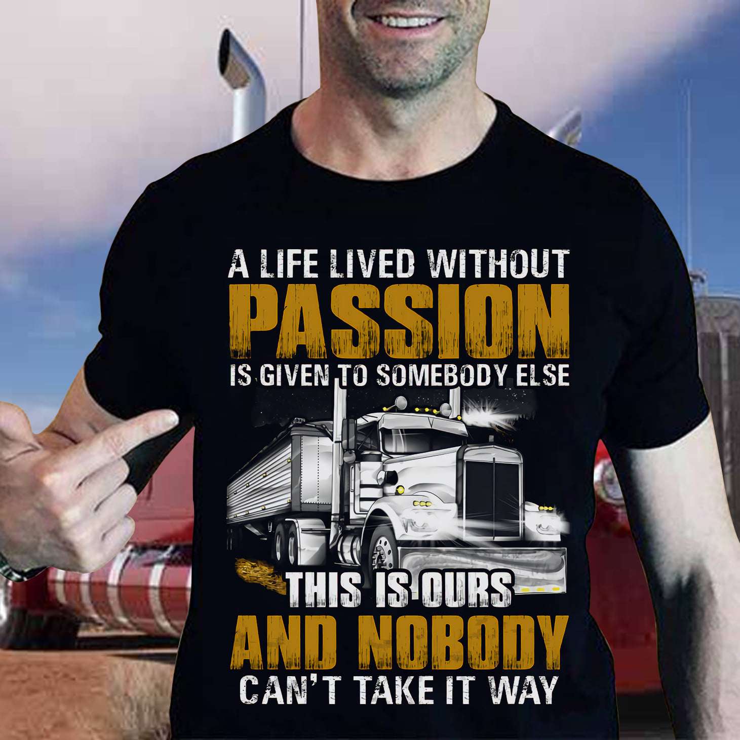 A life lived without passion is given to somebody else this is ours and nobody - Trucker the job, gift for truck driver