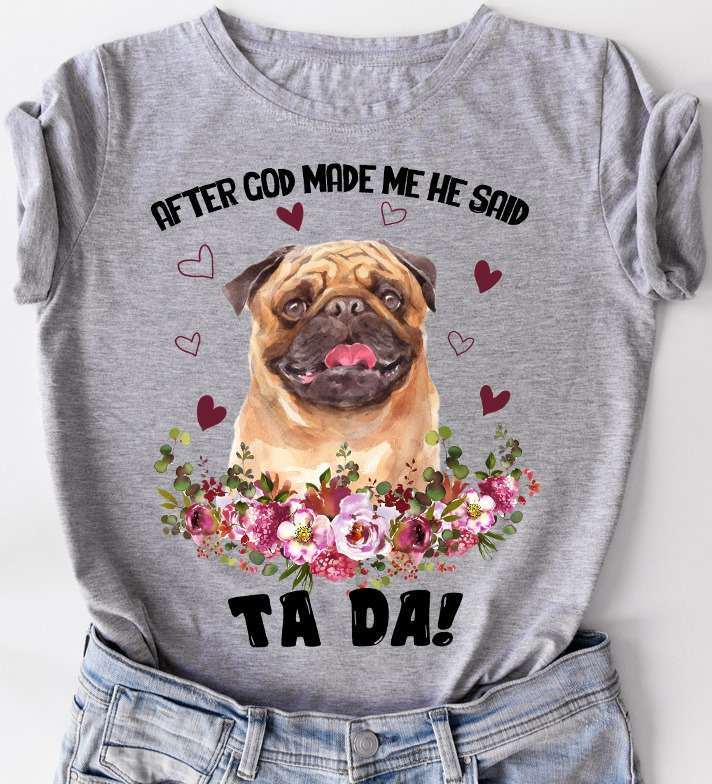 After god made me he said Ta da - God made pug, pug dog lover