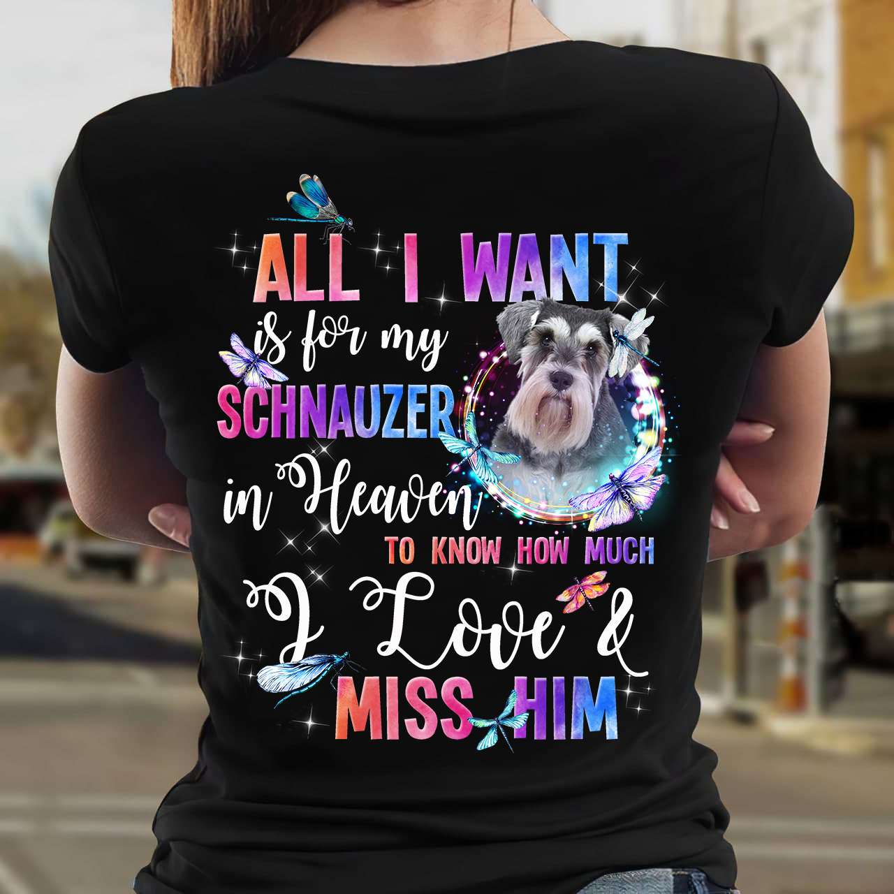 All I want is for my Schnauzer in heaven to know how much I love and miss him - Schnauzer dog lover