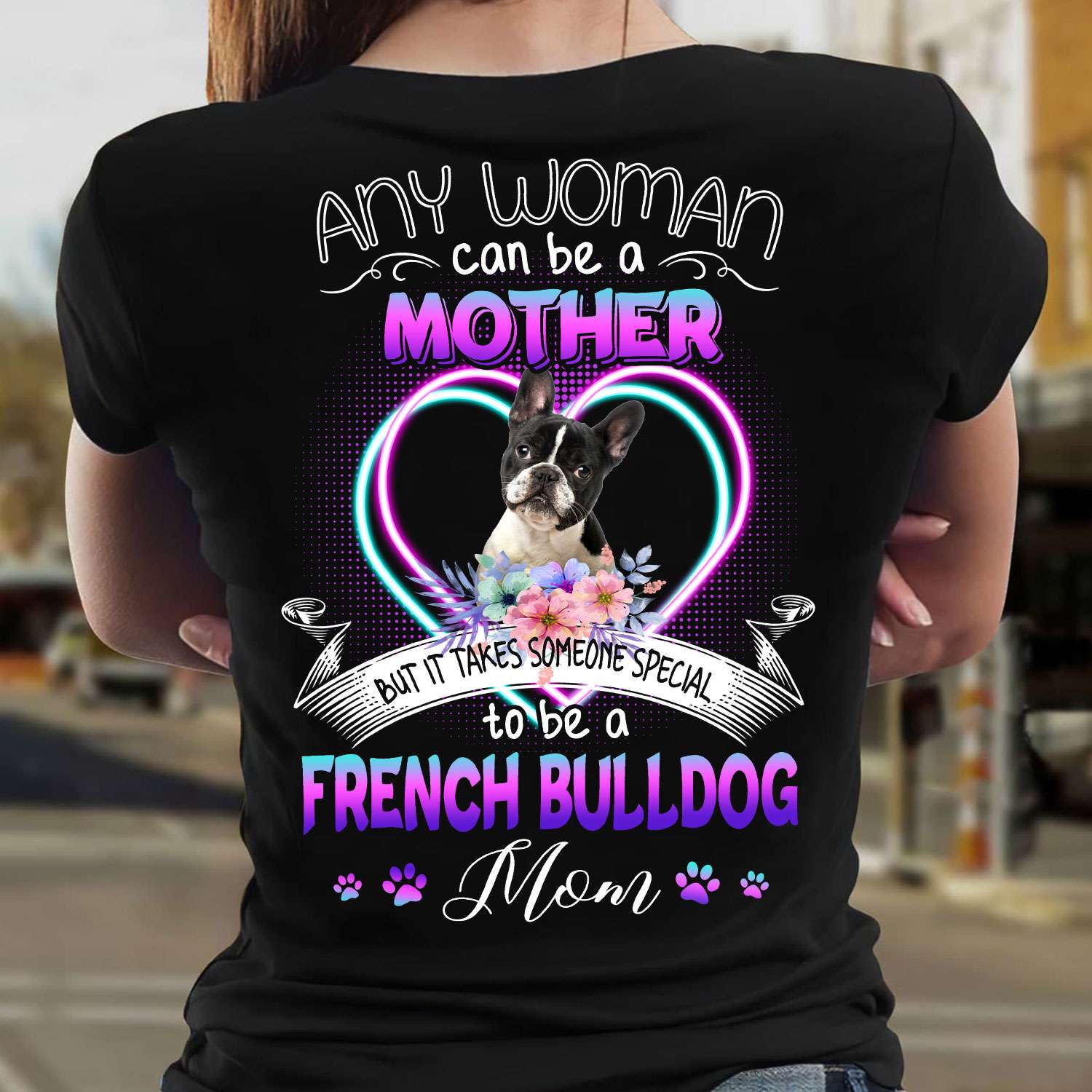 Any woman can be a mother but it takes someone special to be a French bulldog mom - Gift for dog mom