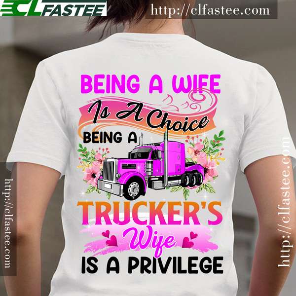 Being a wife is a choice being a trucker's wife is a privilege - Trucker's wife gift