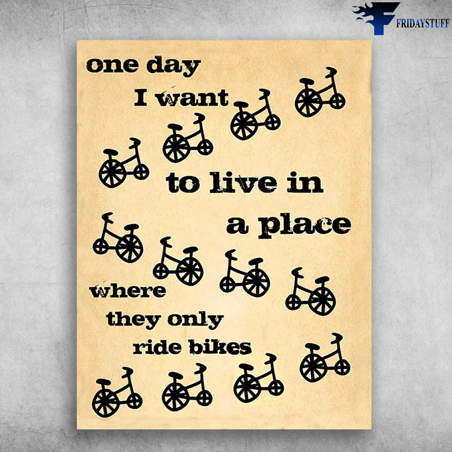 Bicycle Poster - One Day I Want To Live In A Place, Where They Only Ride Bikes