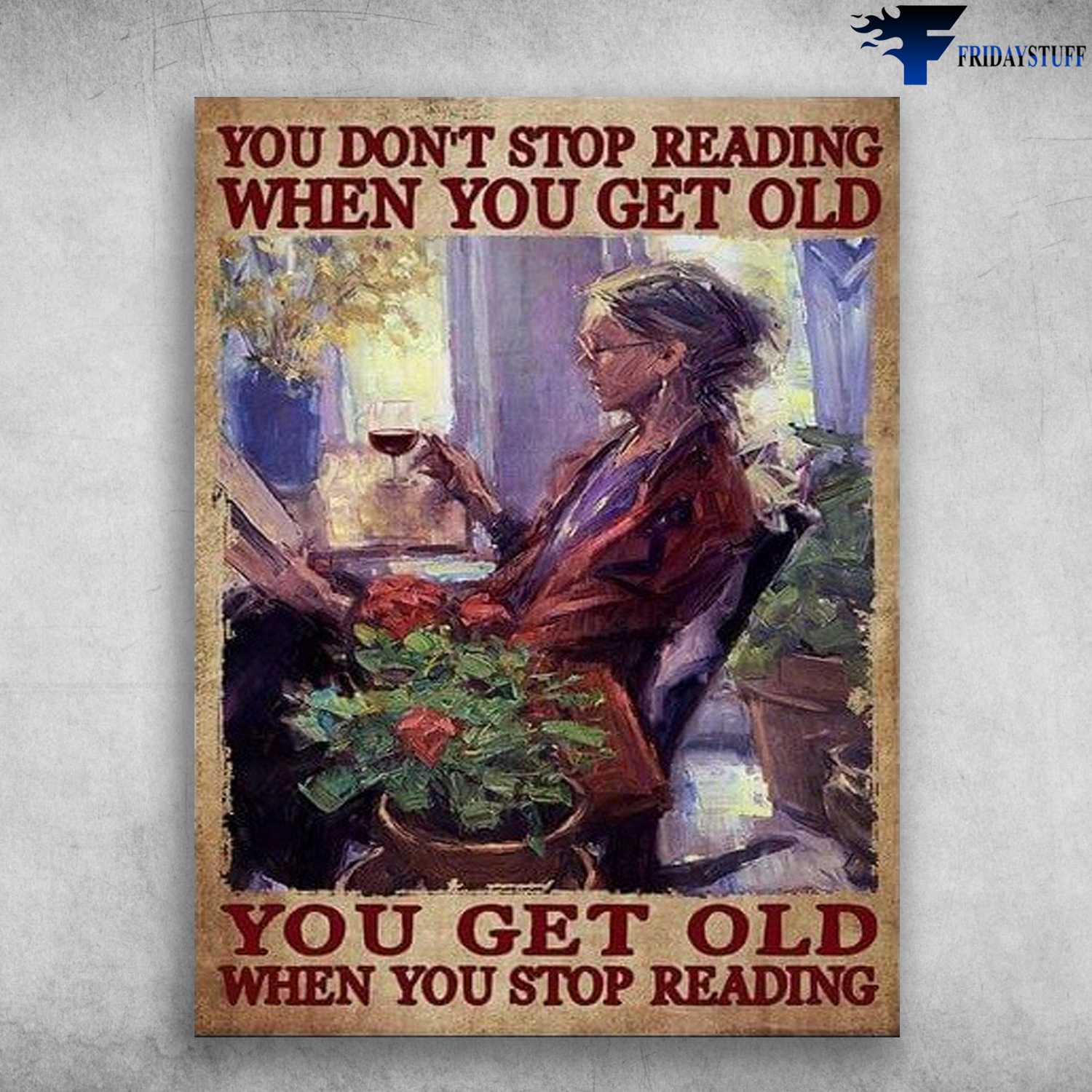 Book And Wine, Book Reading - You Don't Stop Reading When You Get Old, You Get Old When You Stop Reading